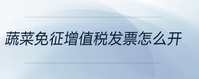 蔬菜免征增值稅發票怎么開