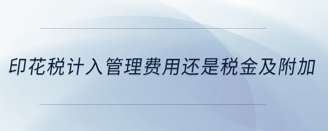 印花稅計入管理費用還是稅金及附加