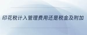 印花稅計入管理費用還是稅金及附加