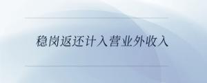 穩崗返還計入營業外收入
