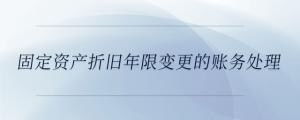 固定資產折舊年限變更的賬務處理