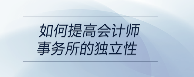 如何提高會計師事務所的獨立性