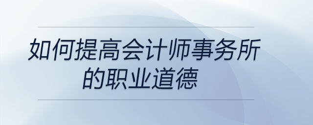 如何提高會計師事務所的職業道德