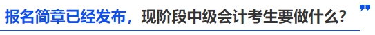 報(bào)名簡(jiǎn)章已經(jīng)發(fā)布，現(xiàn)階段中級(jí)會(huì)計(jì)考生要做什么？