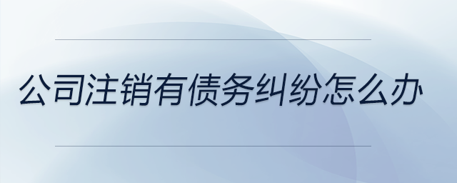 公司注銷有債務糾紛怎么辦
