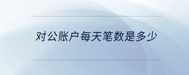 對公賬戶每天筆數(shù)是多少