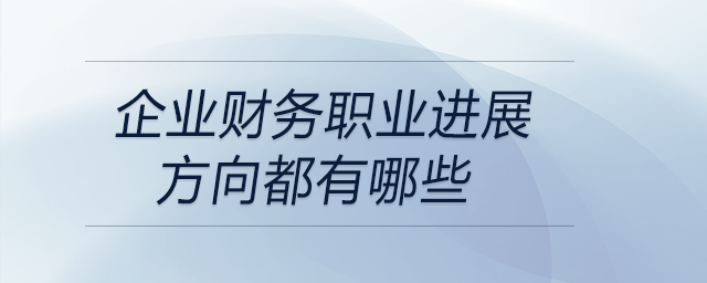 企業財務職業進展方向都有哪些？快來關注！