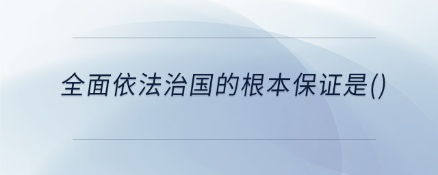 全面依法治國的根本保證是()