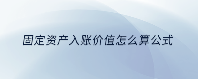 固定資產入賬價值怎么算公式