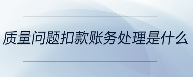 質(zhì)量問(wèn)題扣款賬務(wù)處理是什么