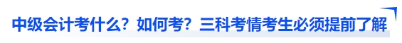 中級會計考什么？如何考？三科考情考生必須提前了解