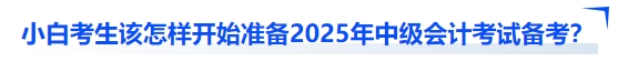 小白考生該怎樣開始準備2025年中級會計考試備考？