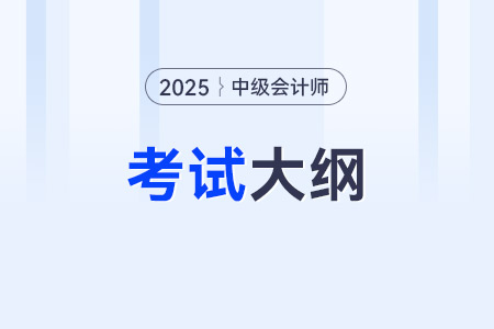 中級會計師大綱2025年是哪些內(nèi)容？