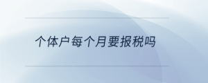 個體戶每個月要報稅嗎