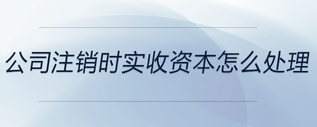 公司注銷時實收資本怎么處理