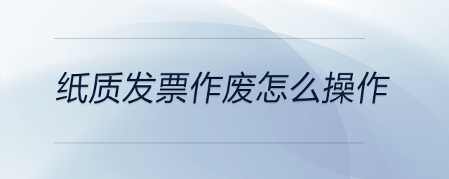 紙質發票作廢怎么操作