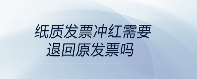 紙質發票沖紅需要退回原發票嗎