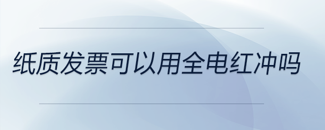 紙質發票可以用全電紅沖嗎