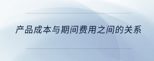 產品成本與期間費用之間的關系