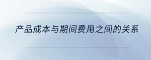 產品成本與期間費用之間的關系