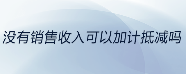 沒有銷售收入可以加計(jì)抵減嗎