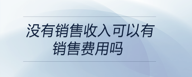 沒有銷售收入可以有銷售費用嗎