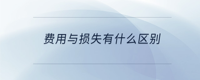 費(fèi)用與損失有什么區(qū)別