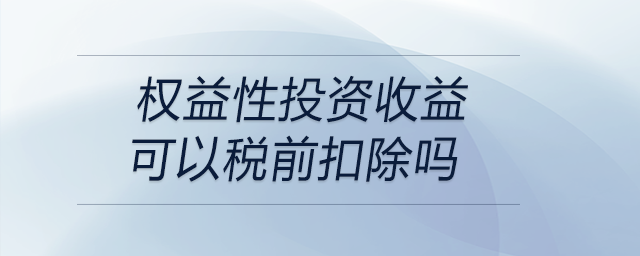 權益性投資收益可以稅前扣除嗎