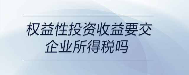 權益性投資收益要交企業所得稅嗎