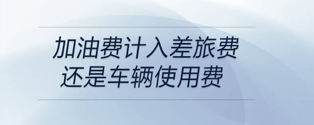 加油費計入差旅費還是車輛使用費