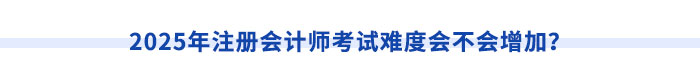 2025年注冊會(huì)計(jì)師考試難度會(huì)不會(huì)增加？