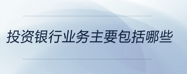 投資銀行業務主要包括哪些