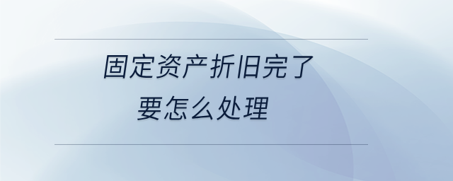 固定資產折舊完了要怎么處理