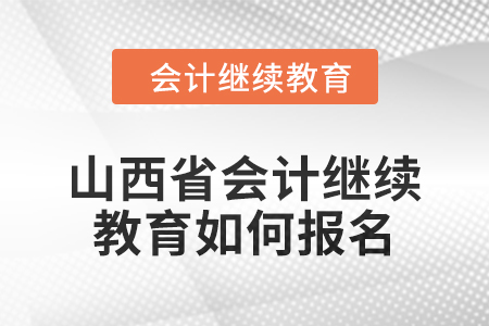 2024年山西省會計繼續教育如何報名？