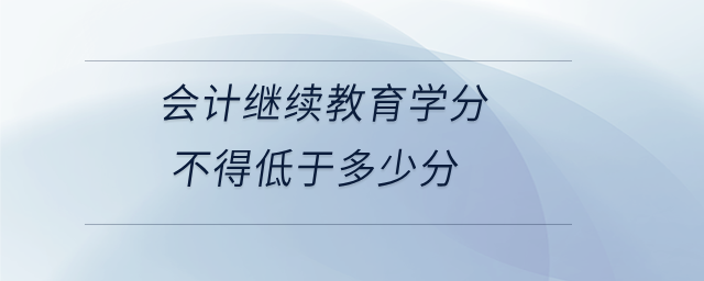 會計繼續教育學分不得低于多少分