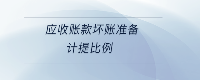 應(yīng)收賬款壞賬準(zhǔn)備計(jì)提比例