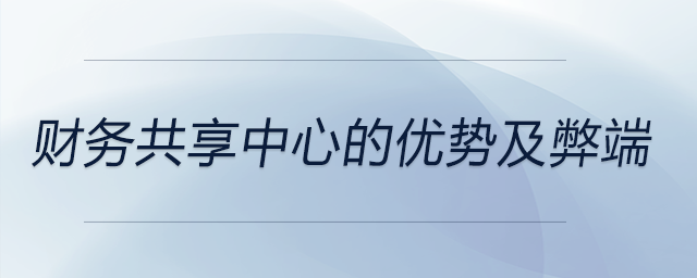 財務共享中心的優勢及弊端