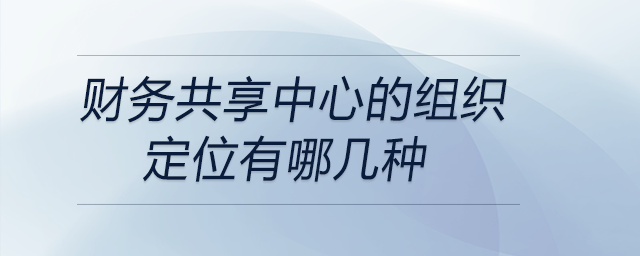 財務共享中心的組織定位有哪幾種