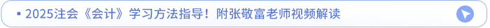2025注會《會計》學習方法指導！附張敬富老師視頻解讀