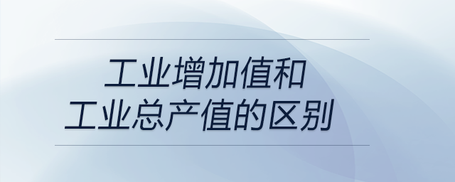 工業增加值和工業總產值的區別