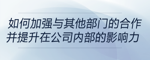 如何加強與其他部門的合作，并提升自己在公司內部的影響力