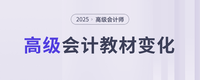備考速看!2025年高級會計實務教材各章節變化 備考速看!2025年高級會計實務教材各章節變化