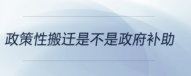 政策性搬遷是不是政府補(bǔ)助
