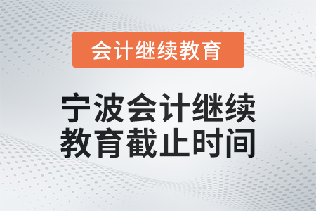 2025年寧波會計繼續教育截止時間