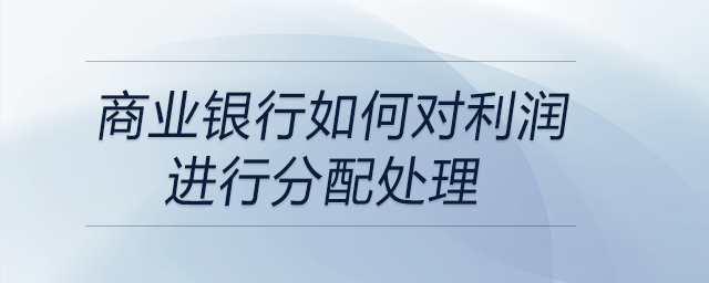 商業(yè)銀行如何對利潤進(jìn)行分配處理
