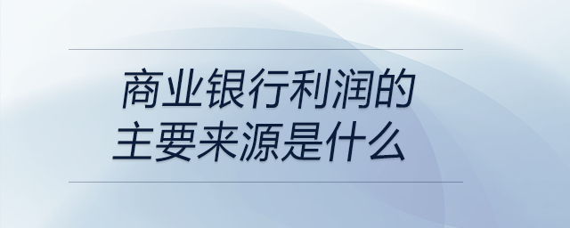 商業(yè)銀行利潤(rùn)的主要來(lái)源是什么
