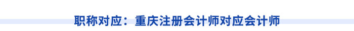 職稱對應：重慶注冊會計師對應會計師