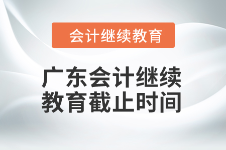 2024年廣東會計繼續教育截止時間是什么時候？