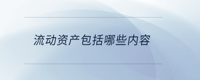 流動資產(chǎn)包括哪些內(nèi)容