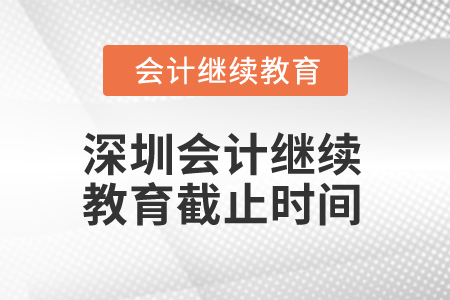 2024年深圳會計繼續(xù)教育截止時間是什么時候？